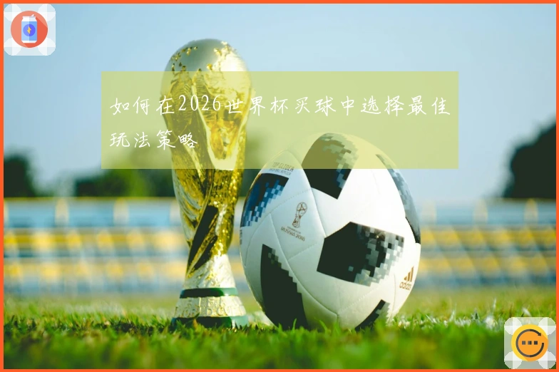 如何在2026世界杯买球中选择最佳玩法策略