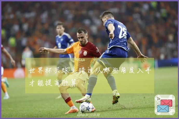 世界杯买球竞猜该从哪些角度入手才能提高胜算
