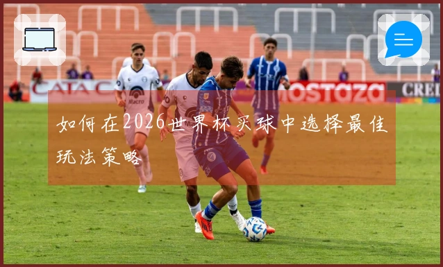 如何在2026世界杯买球中选择最佳玩法策略