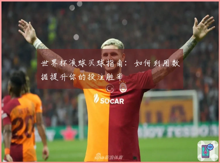 世界杯滚球买球指南:如何利用数据提升你的投注胜率