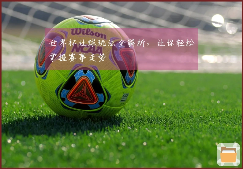 世界杯让球玩法全解析，让你轻松掌握赛事走势